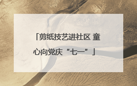 剪纸技艺进社区 童心向党庆“七一”