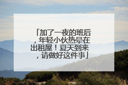 加了一夜的班后，年轻小伙热晕在出租屋！夏天到来，请做好这件事