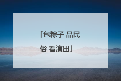 包粽子 品民俗 看演出