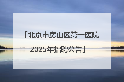 北京市房山区第一医院2025年招聘公告