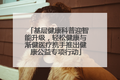 基层健康科普迎智能升级，轻松健康与渐健医疗携手推出健康公益专项行动