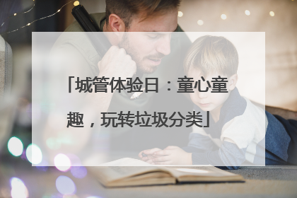 城管体验日：童心童趣，玩转垃圾分类