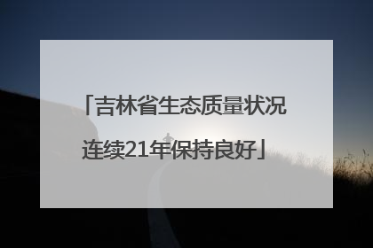 吉林省生态质量状况连续21年保持良好
