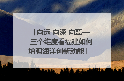 向远 向深 向蓝——三个维度看福建如何增强海洋创新动能