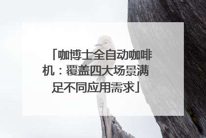 咖博士全自动咖啡机：覆盖四大场景满足不同应用需求