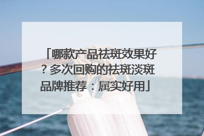 哪款产品祛斑效果好？多次回购的祛斑淡斑品牌推荐：属实好用