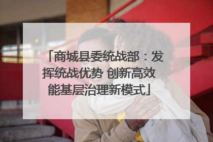 商城县委统战部：发挥统战优势 创新高效能基层治理新模式