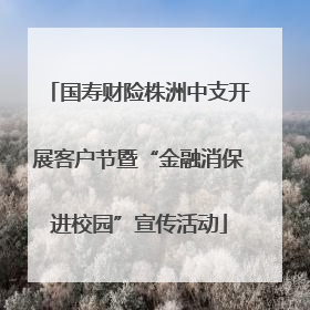 国寿财险株洲中支开展客户节暨“金融消保进校园”宣传活动