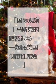 国际观察丨马斯克的黯然退场——起底美国制度性腐败