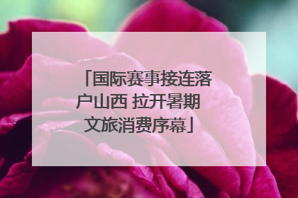 国际赛事接连落户山西 拉开暑期文旅消费序幕