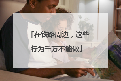 在铁路周边，这些行为千万不能做