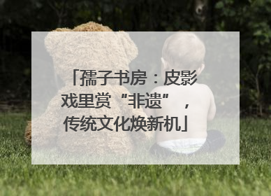 孺子书房：皮影戏里赏“非遗”，传统文化焕新机
