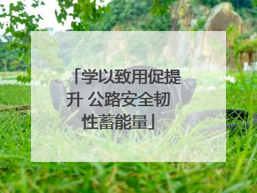 学以致用促提升 公路安全韧性蓄能量