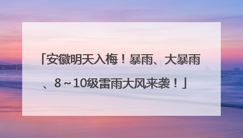 安徽明天入梅！暴雨、大暴雨、8～10级雷雨大风来袭！