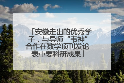 安徽走出的优秀学子，与导师“韦神”合作在数学顶刊发论表重要科研成果