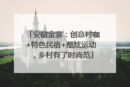 安徽金寨：创意村咖+特色民宿+酷炫运动，乡村有了时尚范