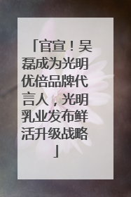 官宣！吴磊成为光明优倍品牌代言人，光明乳业发布鲜活升级战略