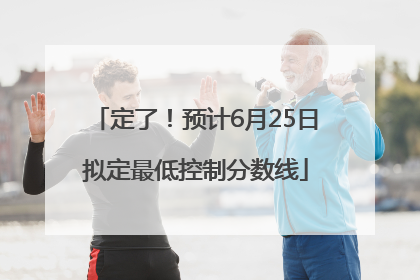定了！预计6月25日拟定最低控制分数线