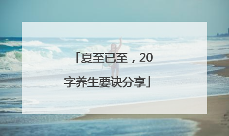 夏至已至，20字养生要诀分享