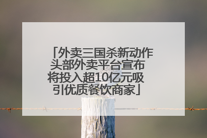 外卖三国杀新动作 头部外卖平台宣布将投入超10亿元吸引优质餐饮商家