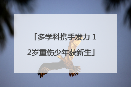 多学科携手发力 12岁重伤少年获新生