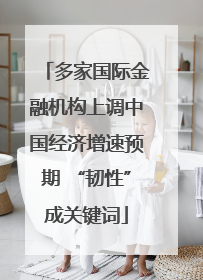 多家国际金融机构上调中国经济增速预期 “韧性”成关键词