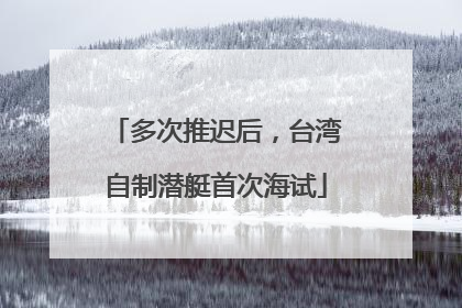 多次推迟后，台湾自制潜艇首次海试