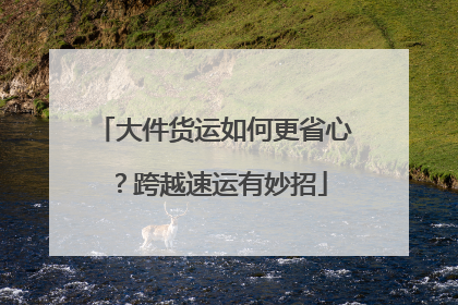 大件货运如何更省心？跨越速运有妙招
