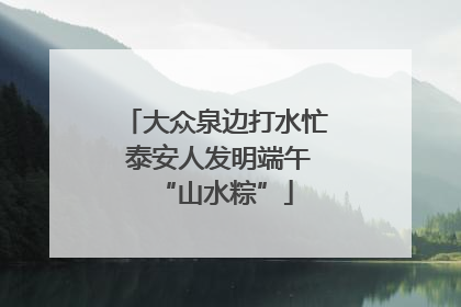 大众泉边打水忙 泰安人发明端午“山水粽”
