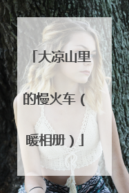 大凉山里的慢火车（暖相册）