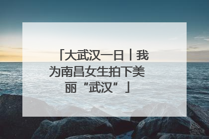 大武汉一日︱我为南昌女生拍下美丽“武汉”