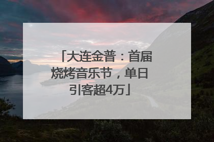 大连金普：首届烧烤音乐节，单日引客超4万