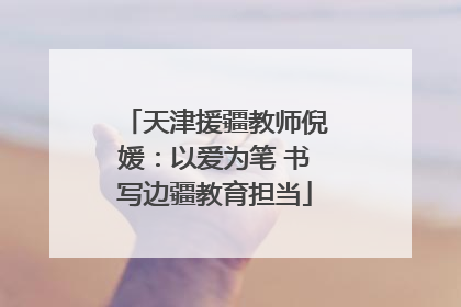 天津援疆教师倪媛：以爱为笔 书写边疆教育担当