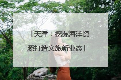 天津：挖掘海洋资源打造文旅新业态