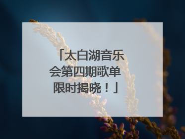 太白湖音乐会第四期歌单限时揭晓！