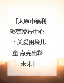 太原市福利彩票发行中心：关爱困境儿童 点亮出彩未来