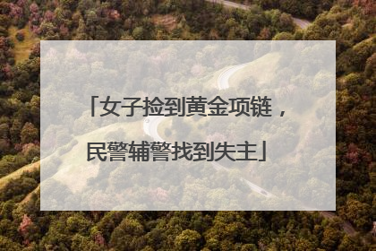 女子捡到黄金项链，民警辅警找到失主