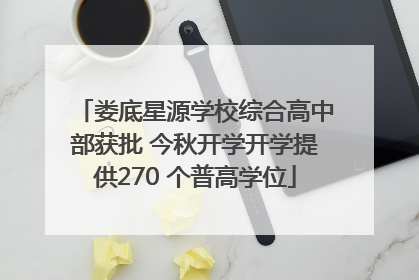 娄底星源学校综合高中部获批 今秋开学开学提供270 个普高学位