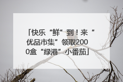 快乐“鲜”到！来“优品市集”领取2000盒“绿港”小番茄
