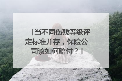当不同伤残等级评定标准并存，保险公司该如何赔付？