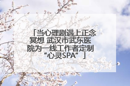 当心理剧遇上正念冥想 武汉市武东医院为一线工作者定制“心灵SPA”