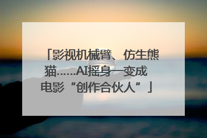 影视机械臂、仿生熊猫……AI摇身一变成电影“创作合伙人”