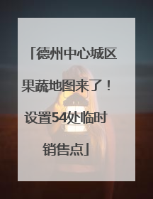 德州中心城区果蔬地图来了！设置54处临时销售点