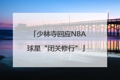 少林寺回应NBA球星“闭关修行”