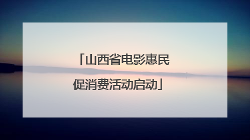 山西省电影惠民促消费活动启动