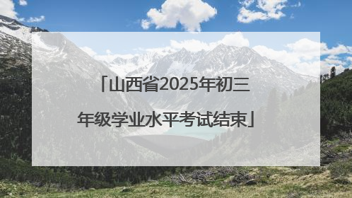 山西省2025年初三年级学业水平考试结束