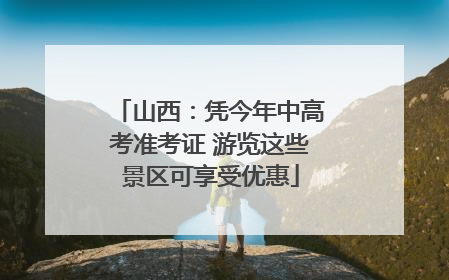 山西：凭今年中高考准考证 游览这些景区可享受优惠