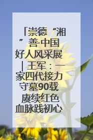 崇德“湘”善·中国好人风采展｜王军：一家四代接力守墓90载 赓续红色血脉践初心