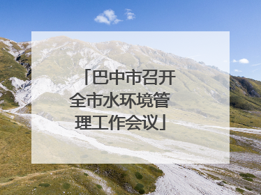 巴中市召开全市水环境管理工作会议