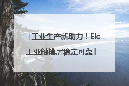 工业生产新助力！Elo 工业触摸屏稳定可靠